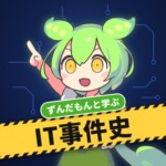 ずんだもんと学ぶIT事件史
