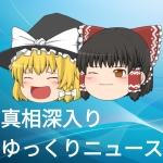 【真相深入りゆっくりニュース】